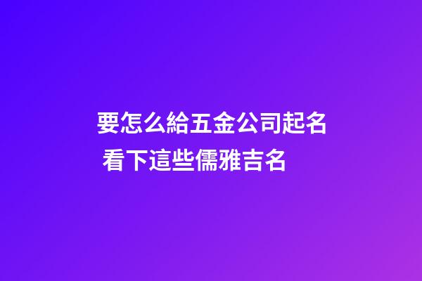 要怎么給五金公司起名 看下這些儒雅吉名-第1張-公司起名-玄機派